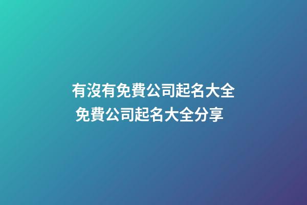 有沒有免費公司起名大全 免費公司起名大全分享